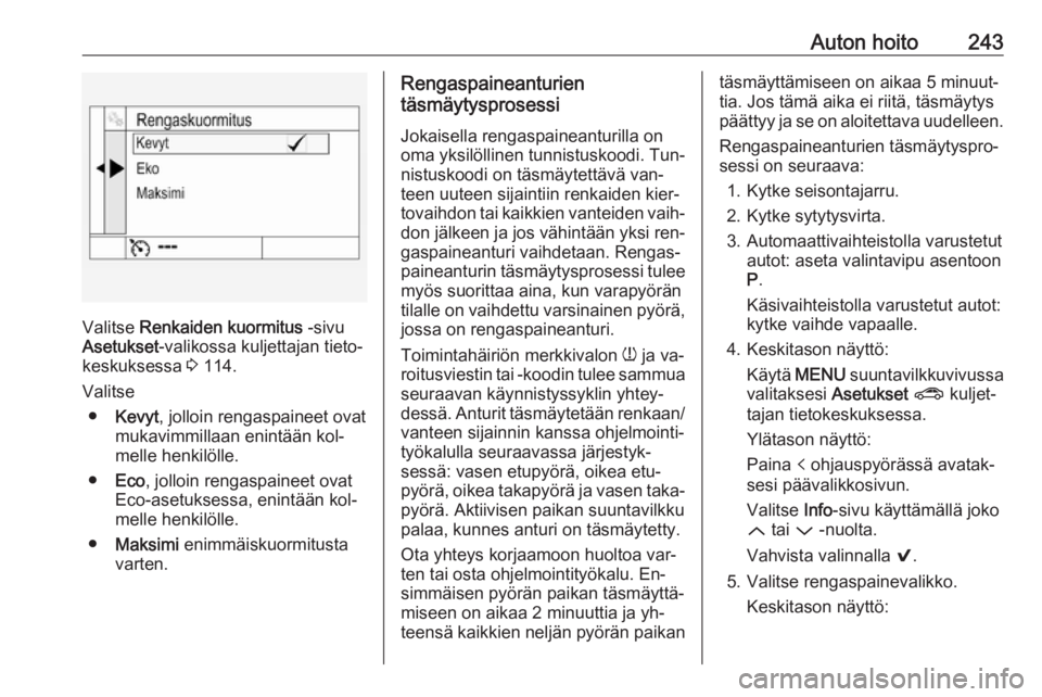OPEL ASTRA K 2016.5 Ohjekirja (in Finnish) Auton hoito243
Valitse Renkaiden kuormitus -sivu
Asetukset -valikossa kuljettajan tieto‐
keskuksessa 3 114.
Valitse ● Kevyt , jolloin rengaspaineet ovat
mukavimmillaan enintään kol‐
melle he OPEL ASTRA K 2016.5 Ohjekirja (in Finnish) Auton hoito243
Valitse Renkaiden kuormitus -sivu
Asetukset -valikossa kuljettajan tieto‐
keskuksessa 3 114.
Valitse ● Kevyt , jolloin rengaspaineet ovat
mukavimmillaan enintään kol‐
melle he