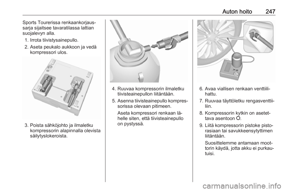 OPEL ASTRA K 2016.5 Ohjekirja (in Finnish) Auton hoito247Sports Tourerissa renkaankorjaus‐
sarja sijaitsee tavaratilassa lattian suojalevyn alla.
1. Irrota tiivistysainepullo.
2. Aseta peukalo aukkoon ja vedä kompressori ulos.
3. Poista sä OPEL ASTRA K 2016.5 Ohjekirja (in Finnish) Auton hoito247Sports Tourerissa renkaankorjaus‐
sarja sijaitsee tavaratilassa lattian suojalevyn alla.
1. Irrota tiivistysainepullo.
2. Aseta peukalo aukkoon ja vedä kompressori ulos.
3. Poista sä