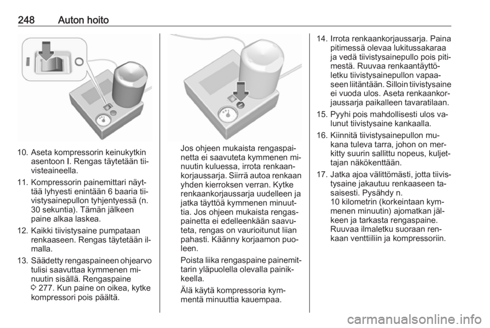 OPEL ASTRA K 2016.5 Ohjekirja (in Finnish) 248Auton hoito
10. Aseta kompressorin keinukytkinasentoon I. Rengas täytetään tii‐
visteaineella.
11. Kompressorin painemittari näyt‐ tää lyhyesti enintään 6 baaria tii‐
vistysainepullo OPEL ASTRA K 2016.5 Ohjekirja (in Finnish) 248Auton hoito
10. Aseta kompressorin keinukytkinasentoon I. Rengas täytetään tii‐
visteaineella.
11. Kompressorin painemittari näyt‐ tää lyhyesti enintään 6 baaria tii‐
vistysainepullo
