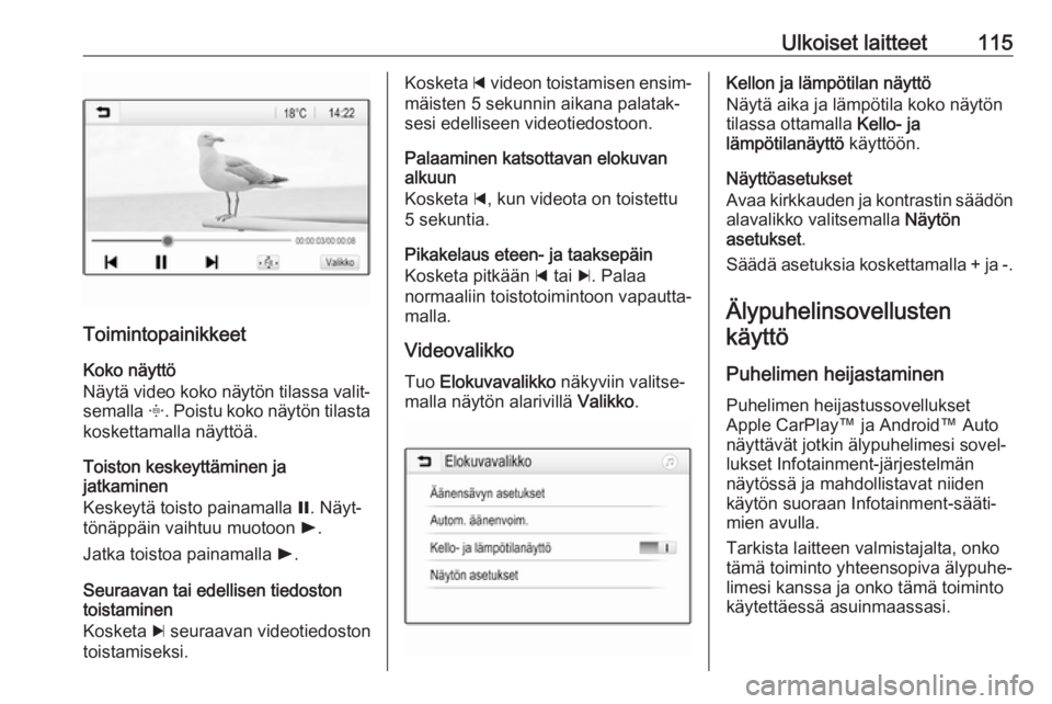 OPEL ASTRA K 2017  Infotainment-ohjekirja (in Finnish) Ulkoiset laitteet115
ToimintopainikkeetKoko näyttö
Näytä video koko näytön tilassa valit‐
semalla  x. Poistu koko näytön tilasta
koskettamalla näyttöä.
Toiston keskeyttäminen ja
jatkamin