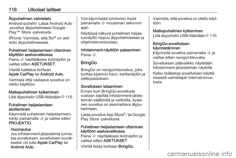 OPEL ASTRA K 2017  Infotainment-ohjekirja (in Finnish) 116Ulkoiset laitteetÄlypuhelimen valmistelu
Android-puhelin: Lataa Android Auto
-sovellus älypuhelimeesi Google
Play™ Store -palvelusta.
iPhone: Varmista, että Siri ®
 on akti‐
voitu älypuhel
