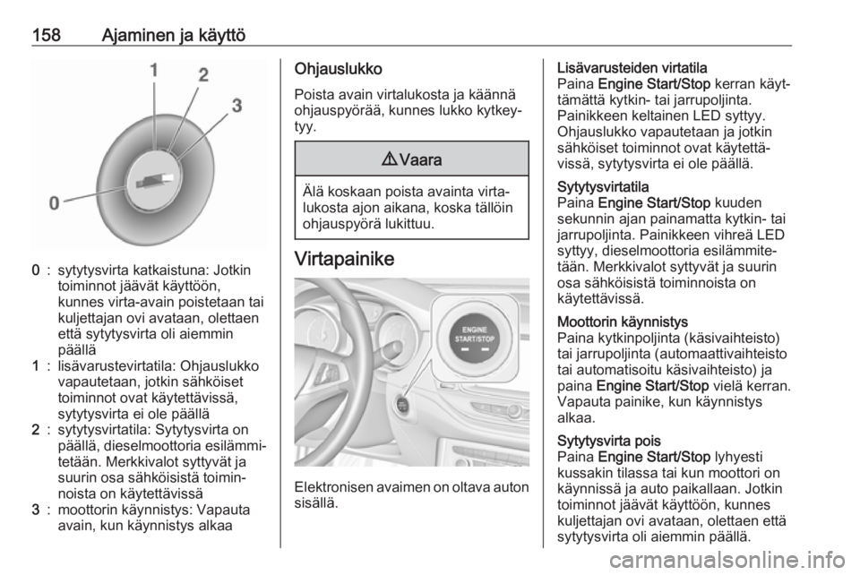 OPEL ASTRA K 2017  Ohjekirja (in Finnish) 158Ajaminen ja käyttö0:sytytysvirta katkaistuna: Jotkin
toiminnot jäävät käyttöön,
kunnes virta-avain poistetaan tai
kuljettajan ovi avataan, olettaen
että sytytysvirta oli aiemmin
päällä1