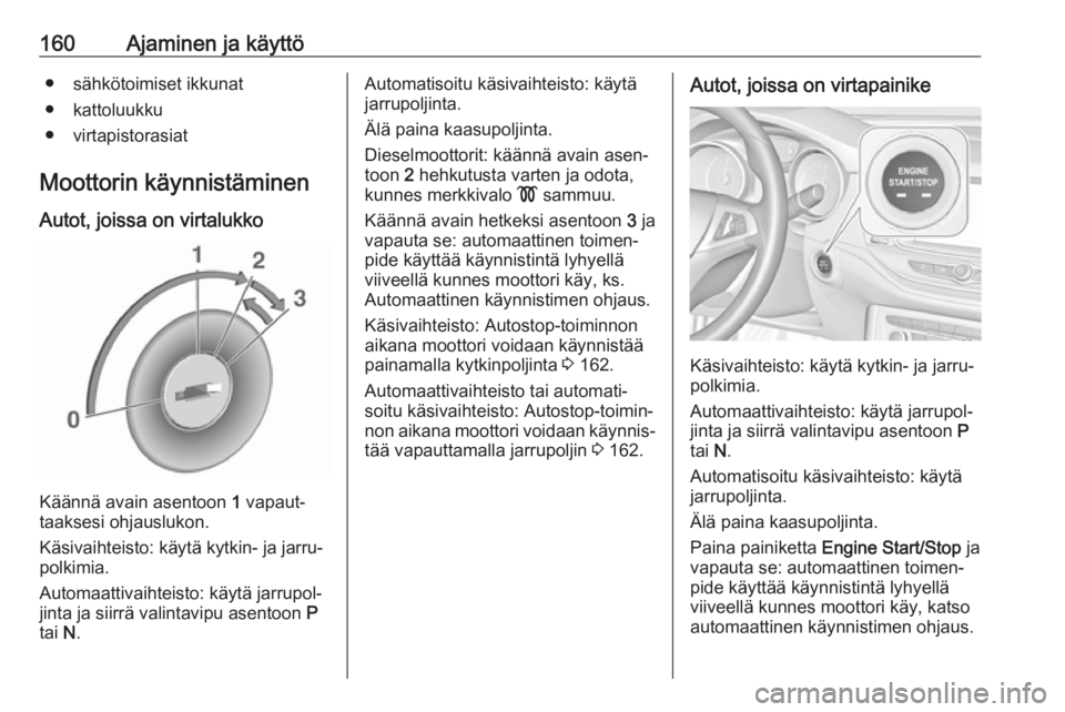 OPEL ASTRA K 2017  Ohjekirja (in Finnish) 160Ajaminen ja käyttö● sähkötoimiset ikkunat
● kattoluukku
● virtapistorasiat
Moottorin käynnistäminen Autot, joissa on virtalukko
Käännä avain asentoon  1 vapaut‐
taaksesi ohjausluko