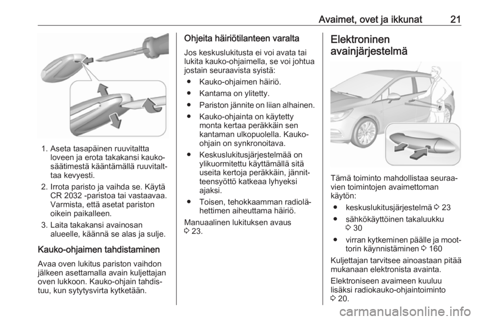 OPEL ASTRA K 2017  Ohjekirja (in Finnish) Avaimet, ovet ja ikkunat21
1. Aseta tasapäinen ruuvitalttaloveen ja erota takakansi kauko‐
säätimestä kääntämällä ruuvitalt‐
taa kevyesti.
2. Irrota paristo ja vaihda se. Käytä CR 2032 