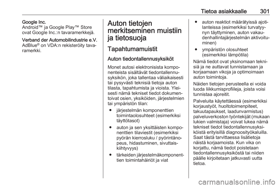 OPEL ASTRA K 2017 Ohjekirja (in Finnish) Tietoa asiakkaalle301Google Inc.
Android™ ja Google Play™ Store
ovat Google Inc.:n tavaramerkkejä.Verband der Automobilindustrie e.V.
AdBlue ®
on VDA:n rekisteröity tava‐
ramerkki.Auton tiet OPEL ASTRA K 2017 Ohjekirja (in Finnish) Tietoa asiakkaalle301Google Inc.
Android™ ja Google Play™ Store
ovat Google Inc.:n tavaramerkkejä.Verband der Automobilindustrie e.V.
AdBlue ®
on VDA:n rekisteröity tava‐
ramerkki.Auton tiet