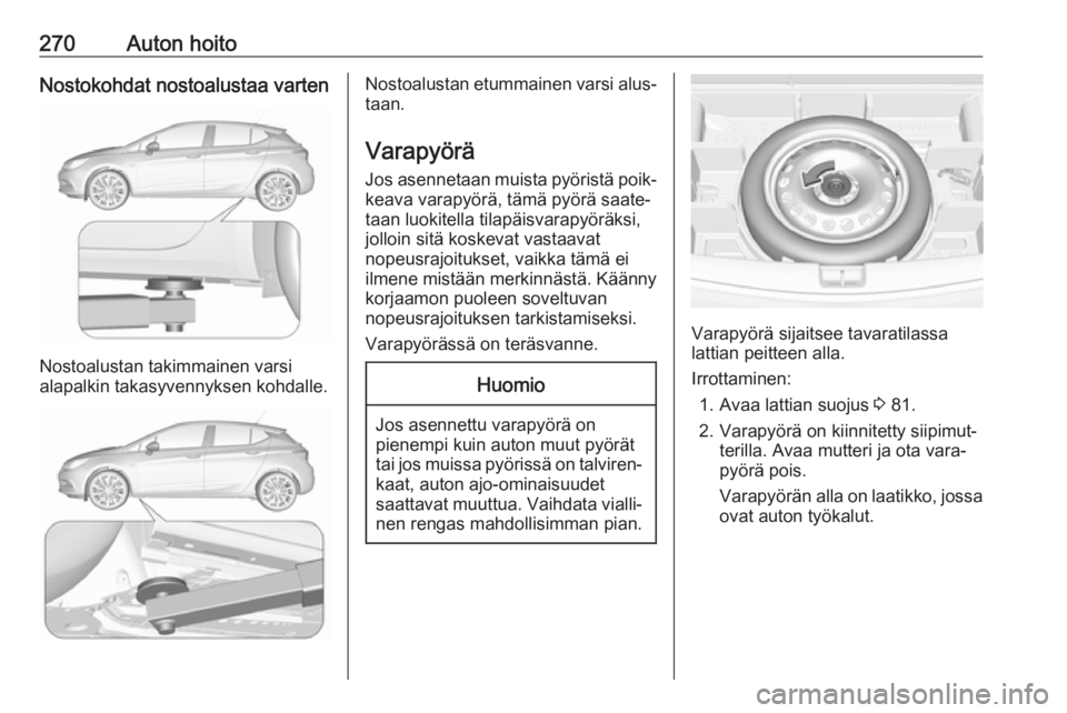 OPEL ASTRA K 2017.5  Ohjekirja (in Finnish) 270Auton hoitoNostokohdat nostoalustaa varten
Nostoalustan takimmainen varsi
alapalkin takasyvennyksen kohdalle.
Nostoalustan etummainen varsi alus‐
taan.
Varapyörä Jos asennetaan muista pyörist