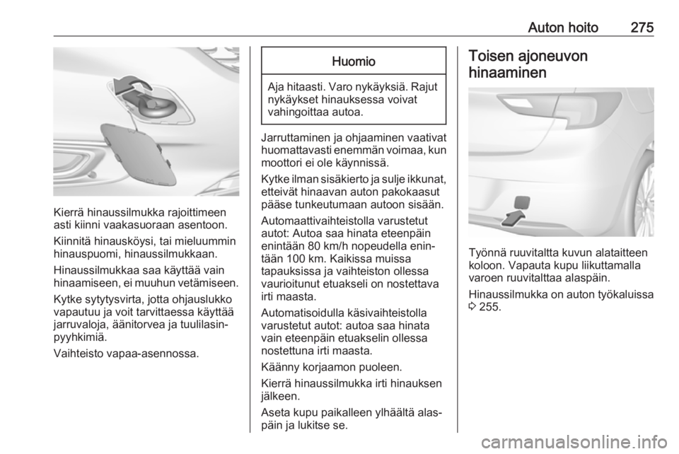 OPEL ASTRA K 2017.5  Ohjekirja (in Finnish) Auton hoito275
Kierrä hinaussilmukka rajoittimeen
asti kiinni vaakasuoraan asentoon.
Kiinnitä hinausköysi, tai mieluummin
hinauspuomi, hinaussilmukkaan.
Hinaussilmukkaa saa käyttää vain
hinaamis