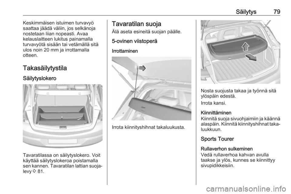 OPEL ASTRA K 2017.5  Ohjekirja (in Finnish) Säilytys79Keskimmäisen istuimen turvavyö
saattaa jäädä väliin, jos selkänoja
nostetaan liian nopeasti. Avaa
kelauslaitteen lukitus painamalla
turvavyötä sisään tai vetämällä sitä
ulos 