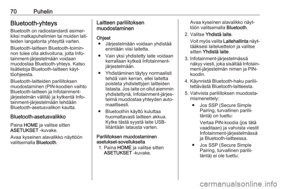 OPEL ASTRA K 2018  Infotainment-ohjekirja (in Finnish) 70PuhelinBluetooth-yhteys
Bluetooth on radiostandardi esimer‐
kiksi matkapuhelimien tai muiden lait‐ teiden langatonta yhteyttä varten.
Bluetooth-laitteen Bluetooth-toimin‐
non tulee olla aktiv