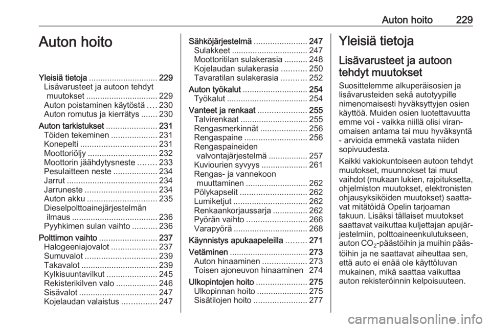 OPEL ASTRA K 2018 Ohjekirja (in Finnish) Auton hoito229Auton hoitoYleisiä tietoja.............................. 229
Lisävarusteet ja autoon tehdyt muutokset ............................... 229
Auton poistaminen käytöstä ....230
Auton ro OPEL ASTRA K 2018 Ohjekirja (in Finnish) Auton hoito229Auton hoitoYleisiä tietoja.............................. 229
Lisävarusteet ja autoon tehdyt muutokset ............................... 229
Auton poistaminen käytöstä ....230
Auton ro