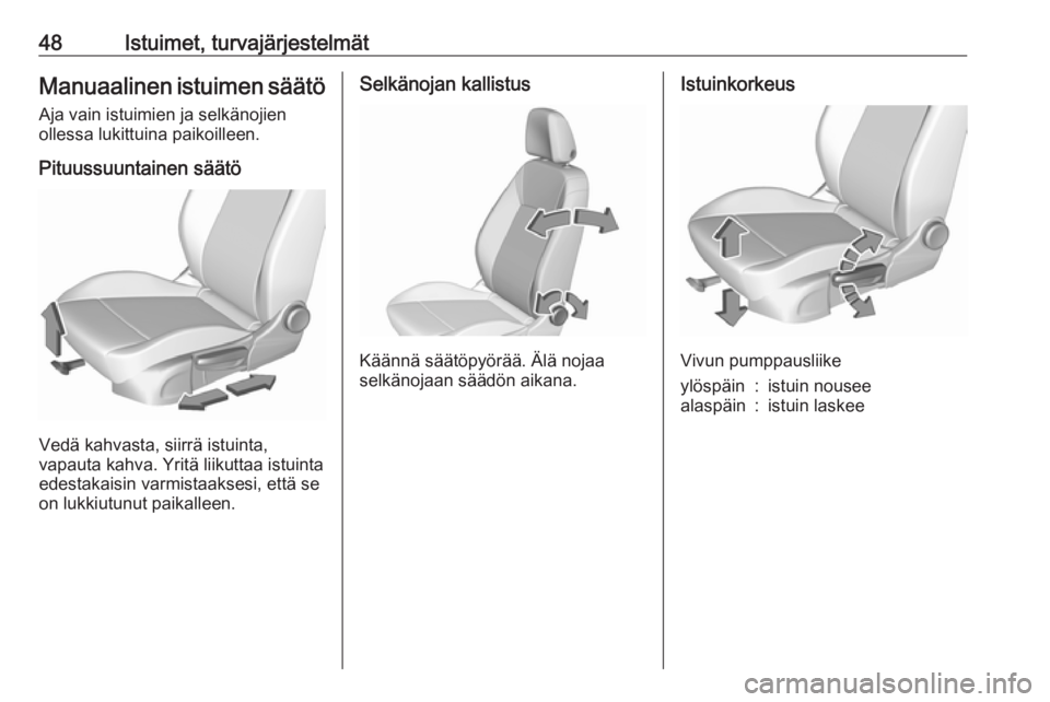 OPEL ASTRA K 2018  Ohjekirja (in Finnish) 48Istuimet, turvajärjestelmätManuaalinen istuimen säätöAja vain istuimien ja selkänojien
ollessa lukittuina paikoilleen.
Pituussuuntainen säätö
Vedä kahvasta, siirrä istuinta,
vapauta kahva