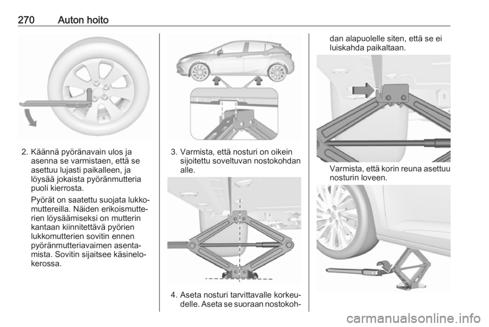 OPEL ASTRA K 2018.5  Ohjekirja (in Finnish) 270Auton hoito
2. Käännä pyöränavain ulos jaasenna se varmistaen, että se
asettuu lujasti paikalleen, ja löysää jokaista pyöränmutteria
puoli kierrosta.
Pyörät on saatettu suojata lukko