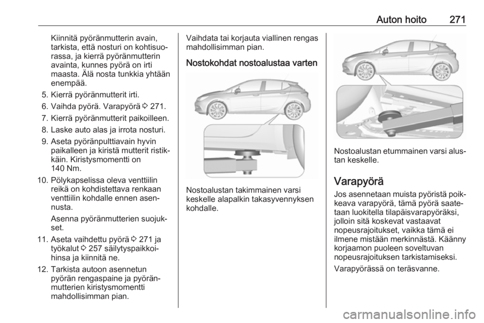 OPEL ASTRA K 2018.5  Ohjekirja (in Finnish) Auton hoito271Kiinnitä pyöränmutterin avain,
tarkista, että nosturi on kohtisuo‐
rassa, ja kierrä pyöränmutterin
avainta, kunnes pyörä on irti
maasta. Älä nosta tunkkia yhtään
enempää