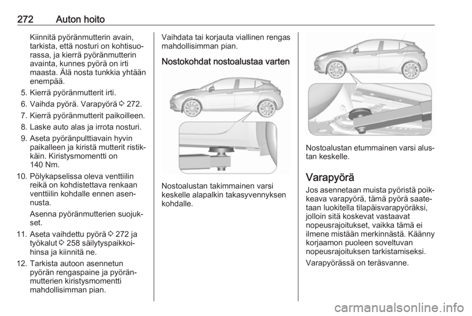 OPEL ASTRA K 2018.75 Ohjekirja (in Finnish) 272Auton hoitoKiinnitä pyöränmutterin avain,
tarkista, että nosturi on kohtisuo‐ rassa, ja kierrä pyöränmutterin
avainta, kunnes pyörä on irti
maasta. Älä nosta tunkkia yhtään
enempää OPEL ASTRA K 2018.75 Ohjekirja (in Finnish) 272Auton hoitoKiinnitä pyöränmutterin avain,
tarkista, että nosturi on kohtisuo‐ rassa, ja kierrä pyöränmutterin
avainta, kunnes pyörä on irti
maasta. Älä nosta tunkkia yhtään
enempää