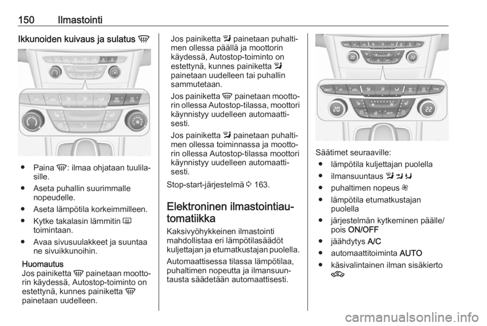 OPEL ASTRA K 2019  Ohjekirja (in Finnish) 150IlmastointiIkkunoiden kuivaus ja sulatus V
●
Paina  V: ilmaa ohjataan tuulila‐
sille.
● Aseta puhallin suurimmalle nopeudelle.
● Aseta lämpötila korkeimmilleen. ● Kytke takalasin lämmi