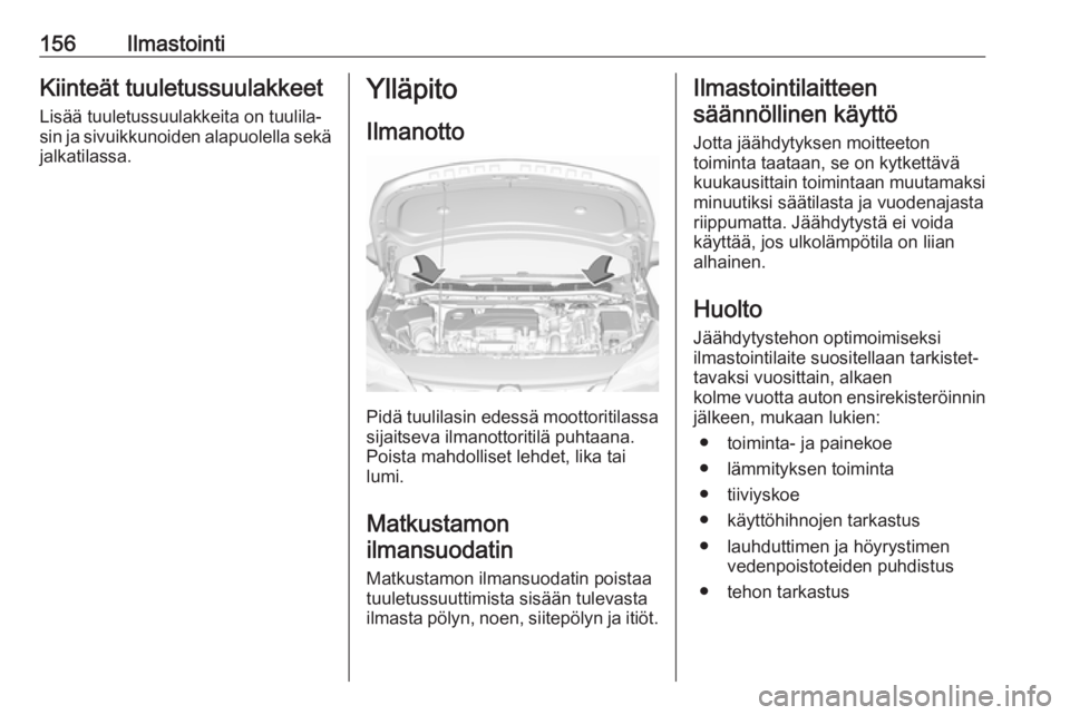 OPEL ASTRA K 2019  Ohjekirja (in Finnish) 156IlmastointiKiinteät tuuletussuulakkeet
Lisää tuuletussuulakkeita on tuulila‐
sin ja sivuikkunoiden alapuolella sekä jalkatilassa.Ylläpito
Ilmanotto
Pidä tuulilasin edessä moottoritilassa s