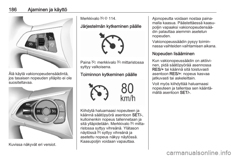OPEL ASTRA K 2019  Ohjekirja (in Finnish) 186Ajaminen ja käyttö
Älä käytä vakionopeudensäädintä,
jos tasaisen nopeuden ylläpito ei ole
suositeltavaa.
Kuvissa näkyvät eri versiot.
Merkkivalo  m 3  114.
Järjestelmän kytkeminen pä