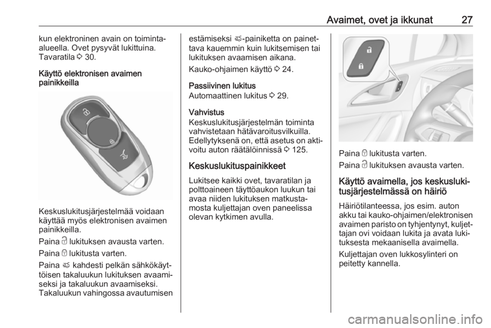 OPEL ASTRA K 2019 Ohjekirja (in Finnish) Avaimet, ovet ja ikkunat27kun elektroninen avain on toiminta-
alueella. Ovet pysyvät lukittuina.
Tavaratila 3 30.
Käyttö elektronisen avaimen painikkeilla
Keskuslukitusjärjestelmää voidaan
käy OPEL ASTRA K 2019 Ohjekirja (in Finnish) Avaimet, ovet ja ikkunat27kun elektroninen avain on toiminta-
alueella. Ovet pysyvät lukittuina.
Tavaratila 3 30.
Käyttö elektronisen avaimen painikkeilla
Keskuslukitusjärjestelmää voidaan
käy
