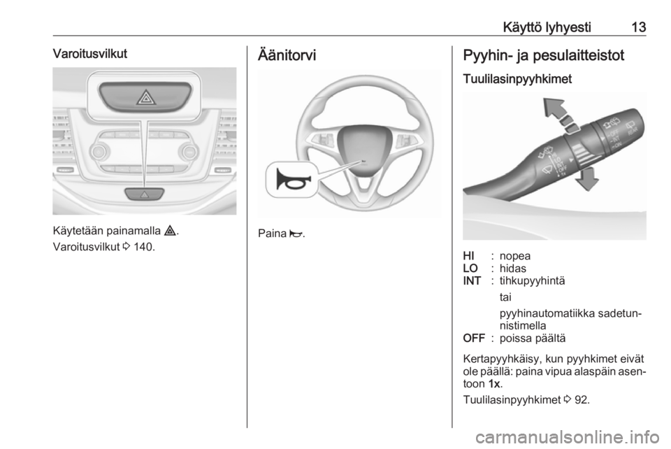 OPEL ASTRA K 2019.5  Ohjekirja (in Finnish) Käyttö lyhyesti13Varoitusvilkut
Käytetään painamalla ¨.
Varoitusvilkut  3 140.
Äänitorvi
Paina  j.
Pyyhin- ja pesulaitteistot
TuulilasinpyyhkimetHI:nopeaLO:hidasINT:tihkupyyhintä
tai
pyyhinau