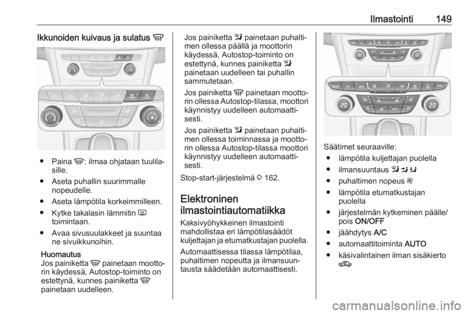 OPEL ASTRA K 2019.5 Ohjekirja (in Finnish) Ilmastointi149Ikkunoiden kuivaus ja sulatus V
●
Paina V: ilmaa ohjataan tuulila‐
sille.
● Aseta puhallin suurimmalle nopeudelle.
● Aseta lämpötila korkeimmilleen. ● Kytke takalasin lämmi OPEL ASTRA K 2019.5 Ohjekirja (in Finnish) Ilmastointi149Ikkunoiden kuivaus ja sulatus V
●
Paina V: ilmaa ohjataan tuulila‐
sille.
● Aseta puhallin suurimmalle nopeudelle.
● Aseta lämpötila korkeimmilleen. ● Kytke takalasin lämmi