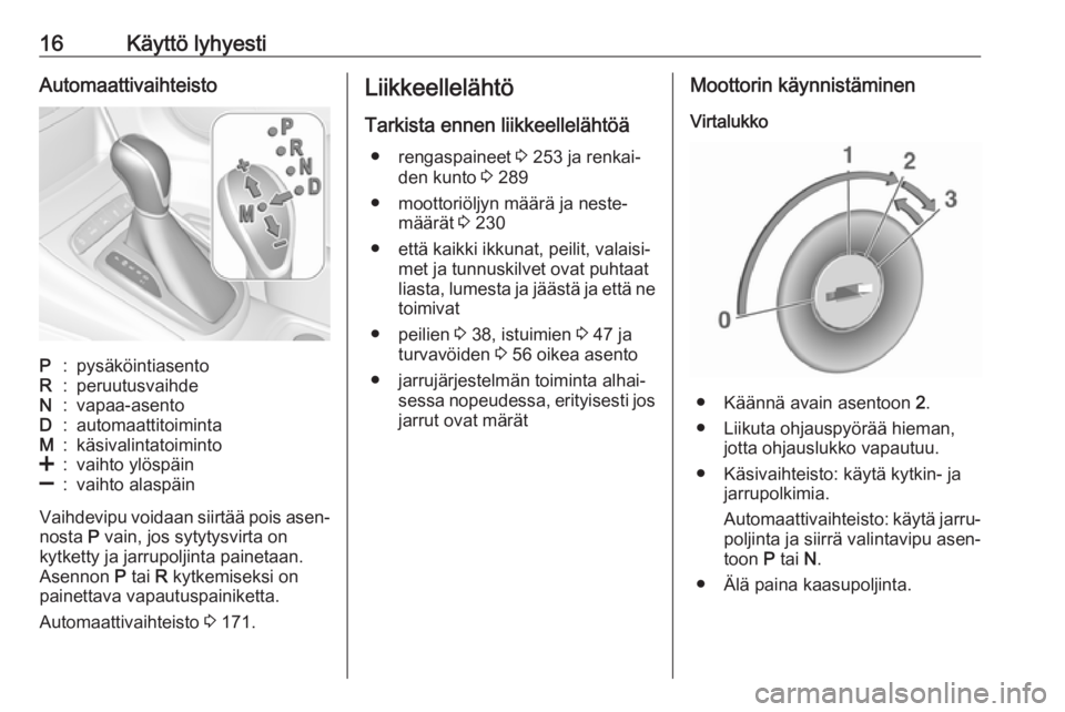 OPEL ASTRA K 2019.5  Ohjekirja (in Finnish) 16Käyttö lyhyestiAutomaattivaihteistoP:pysäköintiasentoR:peruutusvaihdeN:vapaa-asentoD:automaattitoimintaM:käsivalintatoiminto<:vaihto ylöspäin]:vaihto alaspäin
Vaihdevipu voidaan siirtää po