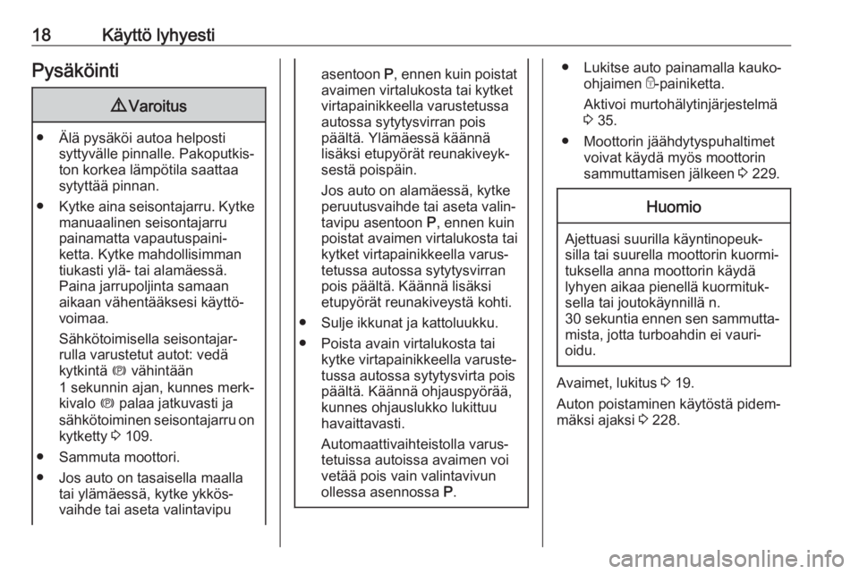 OPEL ASTRA K 2019.5  Ohjekirja (in Finnish) 18Käyttö lyhyestiPysäköinti9Varoitus
● Älä pysäköi autoa helposti
syttyvälle pinnalle. Pakoputkis‐
ton korkea lämpötila saattaa
sytyttää pinnan.
● Kytke aina seisontajarru. Kytke
ma