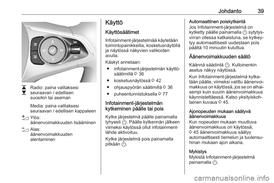 OPEL ASTRA K 2020  Infotainment-ohjekirja (in Finnish) Johdanto39
L
M Radio: paina valitaksesi
seuraavan / edellisen
suosikin tai aseman
Media: paina valitaksesi
seuraavan / edellisen kappaleen
Y Ylös:
äänenvoimakkuuden lisääminen
Z Alas:
äänenvoim