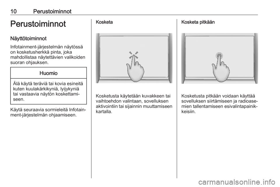 OPEL ASTRA K 2020  Infotainment-ohjekirja (in Finnish) 10PerustoiminnotPerustoiminnotNäyttötoiminnot
Infotainment-järjestelmän näytössä on kosketusherkkä pinta, joka
mahdollistaa näytettävien valikoiden
suoran ohjauksen.Huomio
Älä käytä ter�
