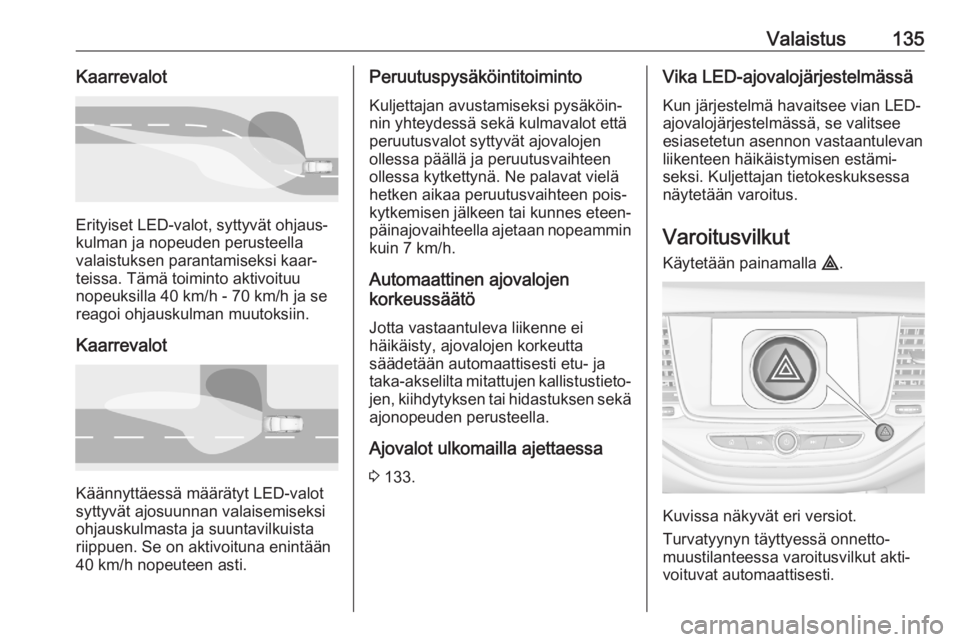 OPEL ASTRA K 2020 Ohjekirja (in Finnish) Valaistus135Kaarrevalot
Erityiset LED-valot, syttyvät ohjaus‐
kulman ja nopeuden perusteella
valaistuksen parantamiseksi kaar‐
teissa. Tämä toiminto aktivoituu
nopeuksilla 40 km/h - 70 km/h ja OPEL ASTRA K 2020 Ohjekirja (in Finnish) Valaistus135Kaarrevalot
Erityiset LED-valot, syttyvät ohjaus‐
kulman ja nopeuden perusteella
valaistuksen parantamiseksi kaar‐
teissa. Tämä toiminto aktivoituu
nopeuksilla 40 km/h - 70 km/h ja