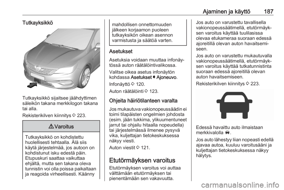 OPEL ASTRA K 2020 Ohjekirja (in Finnish) Ajaminen ja käyttö187Tutkayksikkö
Tutkayksikkö sijaitsee jäähdyttimen
säleikön takana merkkilogon takana
tai alla.
Rekisterikilven kiinnitys 3 223.
9 Varoitus
Tutkayksikkö on kohdistettu
huo OPEL ASTRA K 2020 Ohjekirja (in Finnish) Ajaminen ja käyttö187Tutkayksikkö
Tutkayksikkö sijaitsee jäähdyttimen
säleikön takana merkkilogon takana
tai alla.
Rekisterikilven kiinnitys 3 223.
9 Varoitus
Tutkayksikkö on kohdistettu
huo