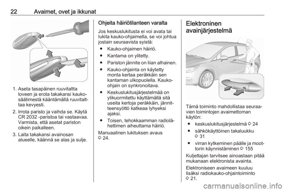 OPEL ASTRA K 2020  Ohjekirja (in Finnish) 22Avaimet, ovet ja ikkunat
1. Aseta tasapäinen ruuvitalttaloveen ja erota takakansi kauko‐
säätimestä kääntämällä ruuvitalt‐
taa kevyesti.
2. Irrota paristo ja vaihda se. Käytä CR 2032 