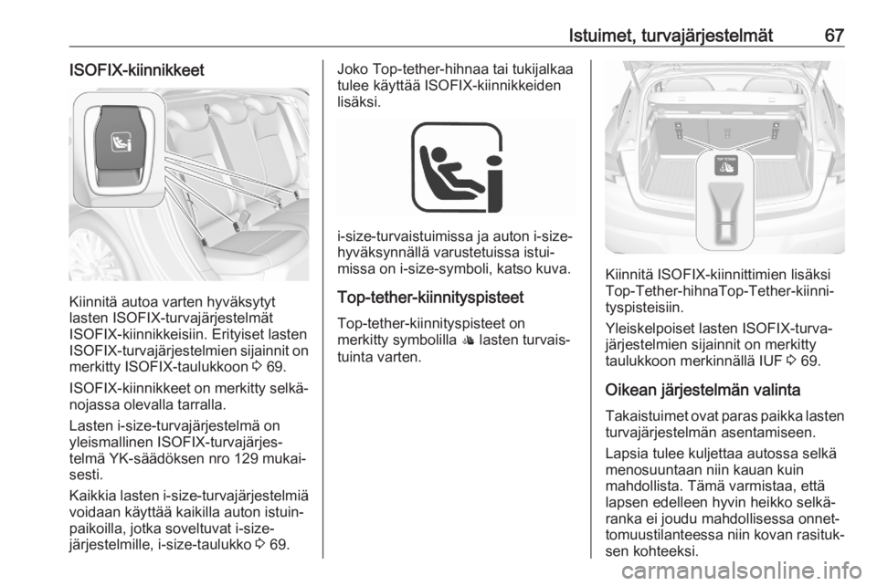 OPEL ASTRA K 2020 Ohjekirja (in Finnish) Istuimet, turvajärjestelmät67ISOFIX-kiinnikkeet
Kiinnitä autoa varten hyväksytyt
lasten ISOFIX-turvajärjestelmät
ISOFIX-kiinnikkeisiin. Erityiset lasten ISOFIX -turvajärjestelmien sijainnit on
OPEL ASTRA K 2020 Ohjekirja (in Finnish) Istuimet, turvajärjestelmät67ISOFIX-kiinnikkeet
Kiinnitä autoa varten hyväksytyt
lasten ISOFIX-turvajärjestelmät
ISOFIX-kiinnikkeisiin. Erityiset lasten ISOFIX -turvajärjestelmien sijainnit on