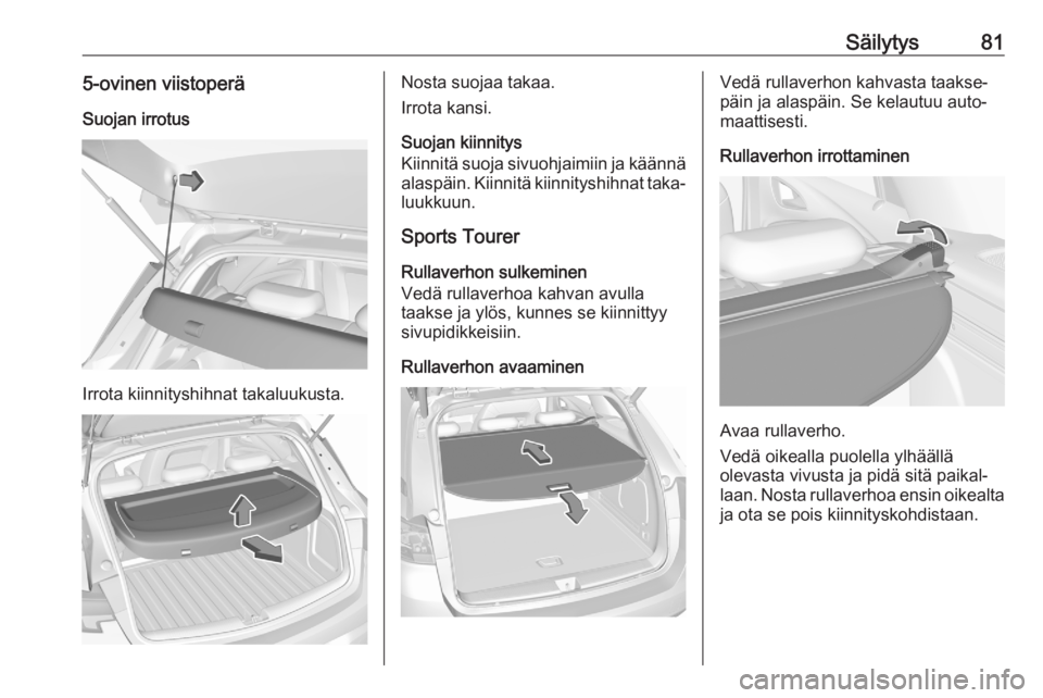 OPEL ASTRA K 2020  Ohjekirja (in Finnish) Säilytys815-ovinen viistoperäSuojan irrotus
Irrota kiinnityshihnat takaluukusta.
Nosta suojaa takaa.
Irrota kansi.
Suojan kiinnitys
Kiinnitä suoja sivuohjaimiin ja käännä alaspäin. Kiinnitä ki