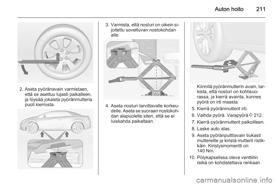 OPEL CASCADA 2014 Ohjekirja (in Finnish) Auton hoito211
2. Aseta pyöränavain varmistaen,että se asettuu lujasti paikalleen,
ja löysää jokaista pyöränmutteria
puoli kierrosta.
3. Varmista, että nosturi on oikein si‐
joitettu sovelt OPEL CASCADA 2014 Ohjekirja (in Finnish) Auton hoito211
2. Aseta pyöränavain varmistaen,että se asettuu lujasti paikalleen,
ja löysää jokaista pyöränmutteria
puoli kierrosta.
3. Varmista, että nosturi on oikein si‐
joitettu sovelt