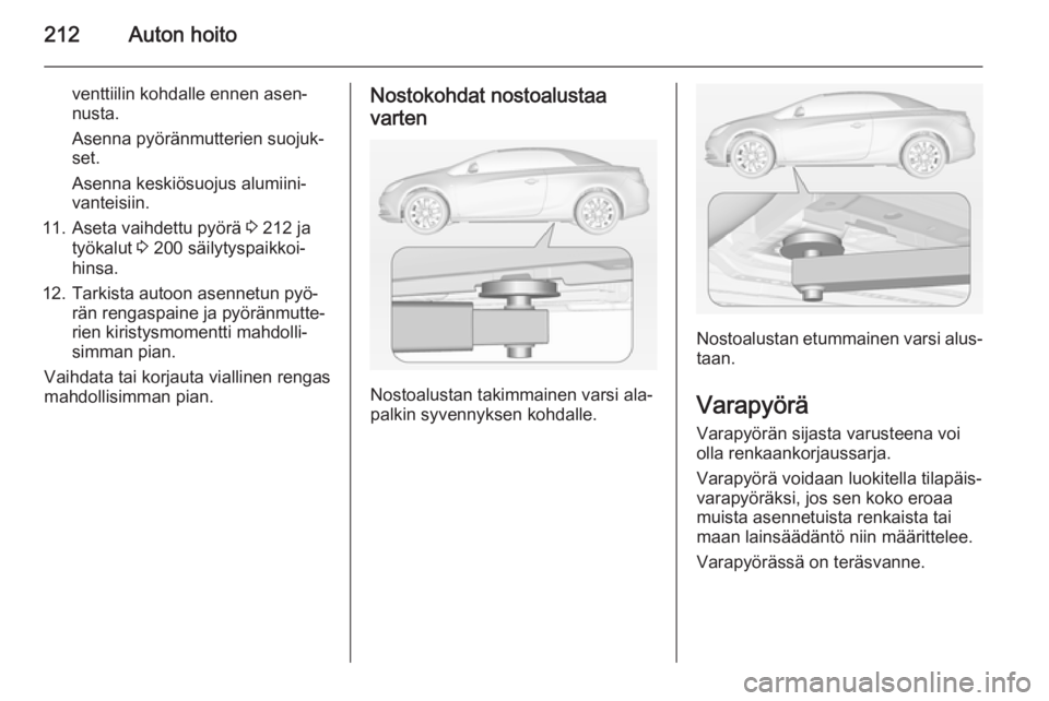 OPEL CASCADA 2014 Ohjekirja (in Finnish) 212Auton hoito
venttiilin kohdalle ennen asen‐
nusta.
Asenna pyöränmutterien suojuk‐
set.
Asenna keskiösuojus alumiini‐
vanteisiin.
11. Aseta vaihdettu pyörä 3 212 ja
työkalut 3 200 säi OPEL CASCADA 2014 Ohjekirja (in Finnish) 212Auton hoito
venttiilin kohdalle ennen asen‐
nusta.
Asenna pyöränmutterien suojuk‐
set.
Asenna keskiösuojus alumiini‐
vanteisiin.
11. Aseta vaihdettu pyörä 3 212 ja
työkalut 3 200 säi
