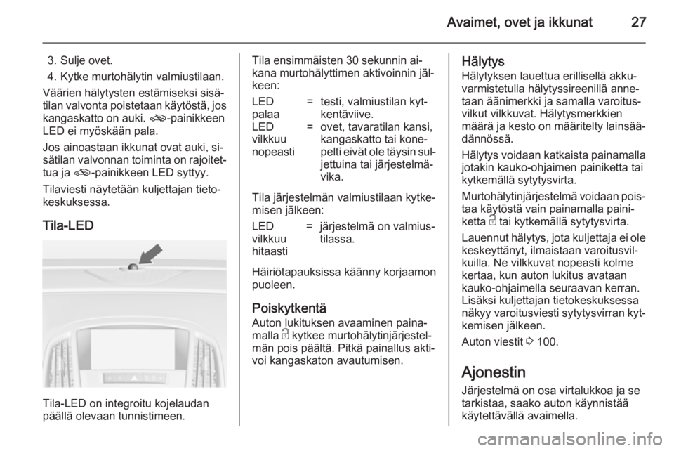 OPEL CASCADA 2014 Ohjekirja (in Finnish) Avaimet, ovet ja ikkunat27
3. Sulje ovet.
4. Kytke murtohälytin valmiustilaan.
Väärien hälytysten estämiseksi sisä‐
tilan valvonta poistetaan käytöstä, jos kangaskatto on auki. o-painikkee OPEL CASCADA 2014 Ohjekirja (in Finnish) Avaimet, ovet ja ikkunat27
3. Sulje ovet.
4. Kytke murtohälytin valmiustilaan.
Väärien hälytysten estämiseksi sisä‐
tilan valvonta poistetaan käytöstä, jos kangaskatto on auki. o-painikkee