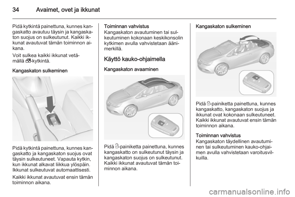 OPEL CASCADA 2014 Ohjekirja (in Finnish) 34Avaimet, ovet ja ikkunat
Pidä kytkintä painettuna, kunnes kan‐gaskatto avautuu täysin ja kangaska‐ton suojus on sulkeutunut. Kaikki ik‐
kunat avautuvat tämän toiminnon ai‐
kana.
Voit su OPEL CASCADA 2014 Ohjekirja (in Finnish) 34Avaimet, ovet ja ikkunat
Pidä kytkintä painettuna, kunnes kan‐gaskatto avautuu täysin ja kangaska‐ton suojus on sulkeutunut. Kaikki ik‐
kunat avautuvat tämän toiminnon ai‐
kana.
Voit su