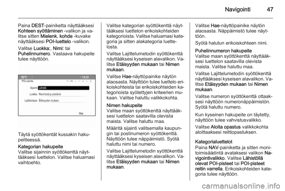 OPEL CASCADA 2014.5  Infotainment-ohjekirja (in Finnish) Navigointi47
Paina DEST-painiketta näyttääksesi
Kohteen syöttäminen  -valikon ja va‐
litse sitten  Mielenk. kohde  -kuvake
näyttääksesi  POI-luettelo -valikon.
Valitse  Luokka: , Nimi:  tai
