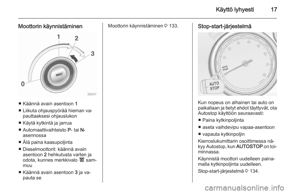 OPEL CASCADA 2014.5  Ohjekirja (in Finnish) Käyttö lyhyesti17
Moottorin käynnistäminen
■ Käännä avain asentoon 1
■ Liikuta ohjauspyörää hieman va‐ pauttaaksesi ohjauslukon
■ Käytä kytkintä ja jarrua
■ Automaattivaihteisto