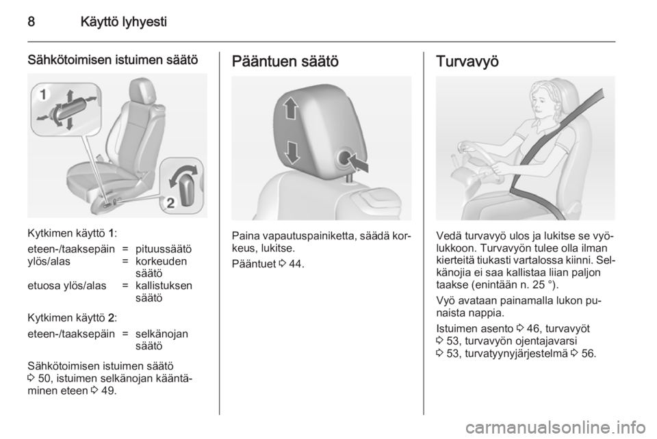 OPEL CASCADA 2014.5  Ohjekirja (in Finnish) 8Käyttö lyhyesti
Sähkötoimisen istuimen säätö
Kytkimen käyttö 1:
eteen-/taaksepäin=pituussäätöylös/alas=korkeuden
säätöetuosa ylös/alas=kallistuksen
säätö
Kytkimen käyttö  2:
et