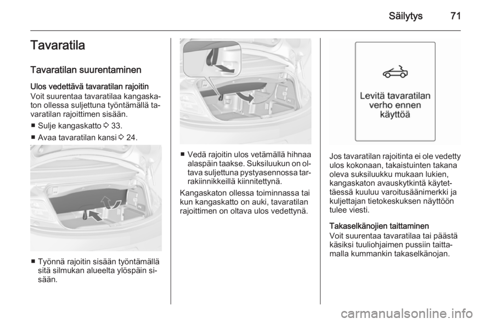 OPEL CASCADA 2014.5 Ohjekirja (in Finnish) Säilytys71Tavaratila
Tavaratilan suurentaminen
Ulos vedettävä tavaratilan rajoitin
Voit suurentaa tavaratilaa kangaska‐
ton ollessa suljettuna työntämällä ta‐
varatilan rajoittimen sisään OPEL CASCADA 2014.5 Ohjekirja (in Finnish) Säilytys71Tavaratila
Tavaratilan suurentaminen
Ulos vedettävä tavaratilan rajoitin
Voit suurentaa tavaratilaa kangaska‐
ton ollessa suljettuna työntämällä ta‐
varatilan rajoittimen sisään