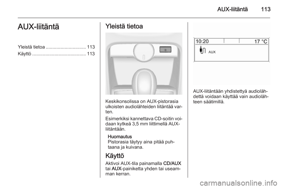 OPEL CASCADA 2015 Infotainment-ohjekirja (in Finnish) AUX-liitäntä113AUX-liitäntäYleistä tietoa.............................. 113
Käyttö ......................................... 113Yleistä tietoa
Keskikonsolissa on AUX-pistorasia
ulkoisten audio OPEL CASCADA 2015 Infotainment-ohjekirja (in Finnish) AUX-liitäntä113AUX-liitäntäYleistä tietoa.............................. 113
Käyttö ......................................... 113Yleistä tietoa
Keskikonsolissa on AUX-pistorasia
ulkoisten audio