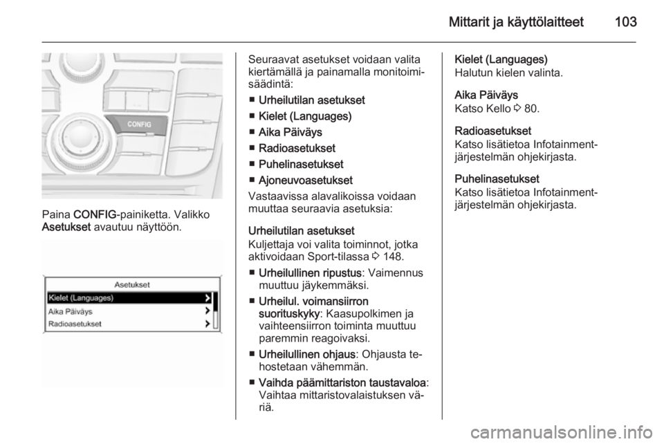 OPEL CASCADA 2015  Ohjekirja (in Finnish) Mittarit ja käyttölaitteet103
Paina CONFIG -painiketta. Valikko
Asetukset  avautuu näyttöön.
Seuraavat asetukset voidaan valita
kiertämällä ja painamalla monitoimi‐
säädintä:
■ Urheilut
