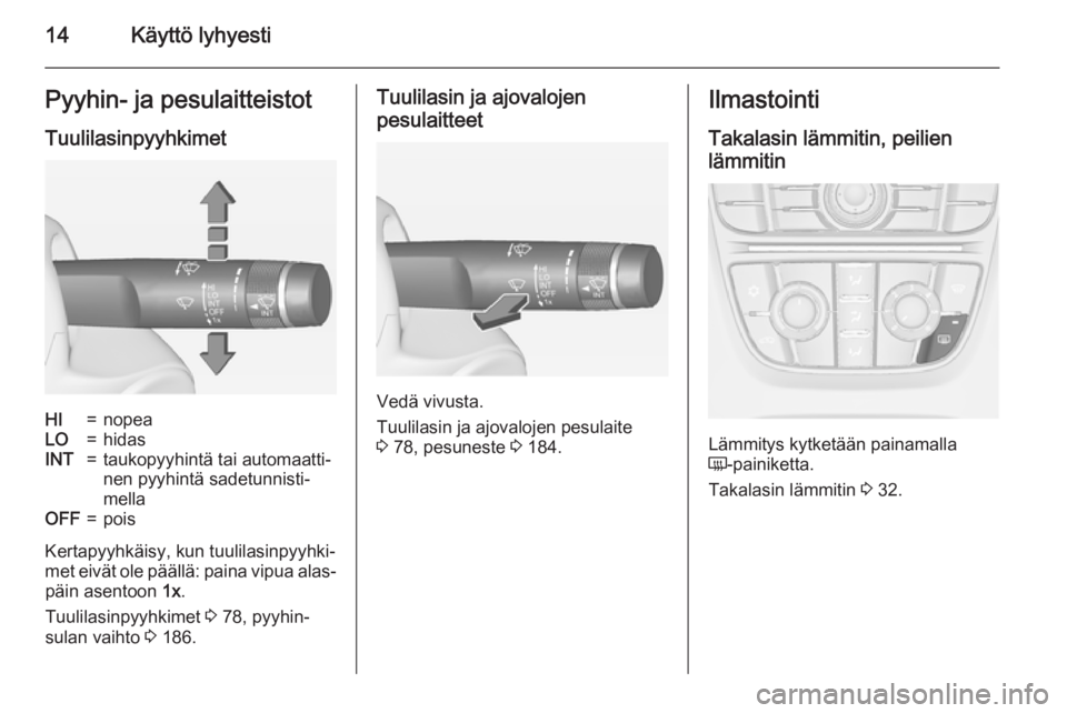 OPEL CASCADA 2015  Ohjekirja (in Finnish) 14Käyttö lyhyestiPyyhin- ja pesulaitteistot
TuulilasinpyyhkimetHI=nopeaLO=hidasINT=taukopyyhintä tai automaatti‐
nen pyyhintä sadetunnisti‐
mellaOFF=pois
Kertapyyhkäisy, kun tuulilasinpyyhki�