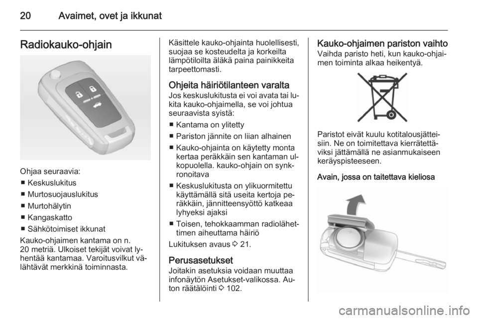 OPEL CASCADA 2015  Ohjekirja (in Finnish) 20Avaimet, ovet ja ikkunatRadiokauko-ohjain
Ohjaa seuraavia:■ Keskuslukitus
■ Murtosuojauslukitus
■ Murtohälytin
■ Kangaskatto
■ Sähkötoimiset ikkunat
Kauko-ohjaimen kantama on n.
20 metr