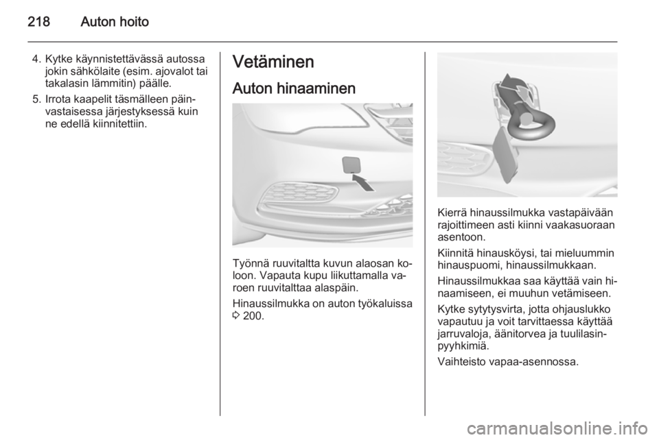 OPEL CASCADA 2015 Ohjekirja (in Finnish) 218Auton hoito
4. Kytke käynnistettävässä autossajokin sähkölaite ( esim. ajovalot tai
takalasin lämmitin) päälle.
5. Irrota kaapelit täsmälleen päin‐ vastaisessa järjestyksessä kuin
n OPEL CASCADA 2015 Ohjekirja (in Finnish) 218Auton hoito
4. Kytke käynnistettävässä autossajokin sähkölaite ( esim. ajovalot tai
takalasin lämmitin) päälle.
5. Irrota kaapelit täsmälleen päin‐ vastaisessa järjestyksessä kuin
n