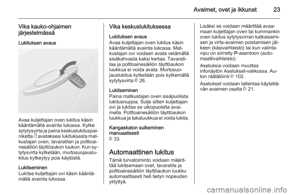 OPEL CASCADA 2015  Ohjekirja (in Finnish) Avaimet, ovet ja ikkunat23
Vika kauko-ohjaimen
järjestelmässä
Lukituksen avaus
Avaa kuljettajan oven lukitus käsin
kääntämällä avainta lukossa. Kytke
sytytysvirta ja paina keskuslukituspai‐