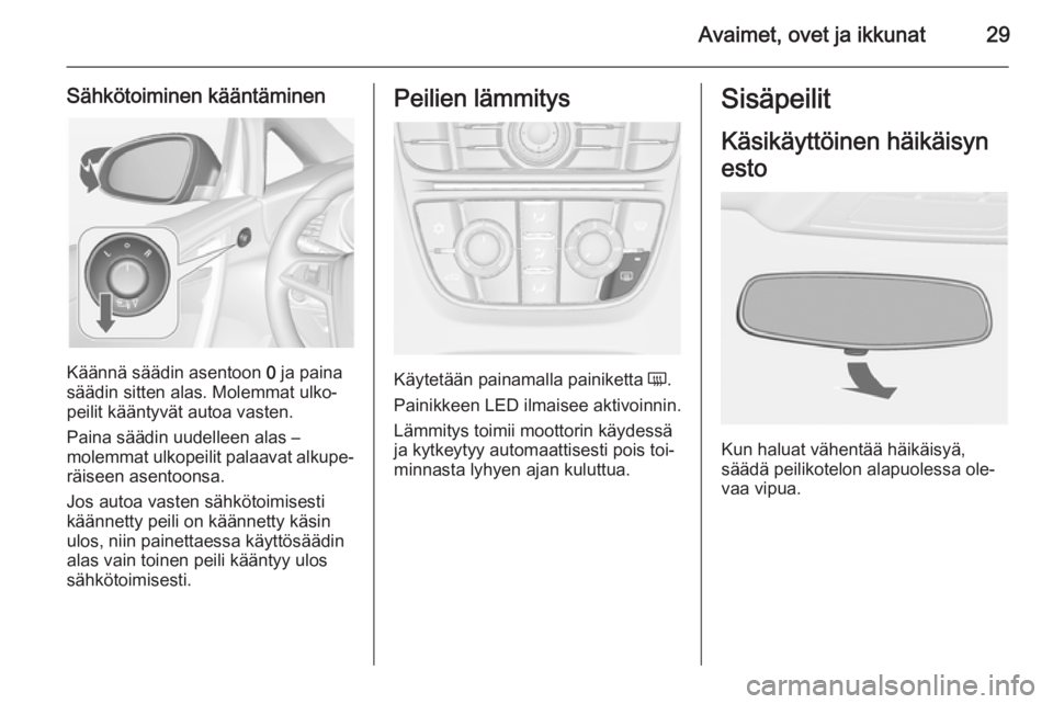 OPEL CASCADA 2015  Ohjekirja (in Finnish) Avaimet, ovet ja ikkunat29
Sähkötoiminen kääntäminen
Käännä säädin asentoon 0 ja paina
säädin sitten alas. Molemmat ulko‐
peilit kääntyvät autoa vasten.
Paina säädin uudelleen alas 