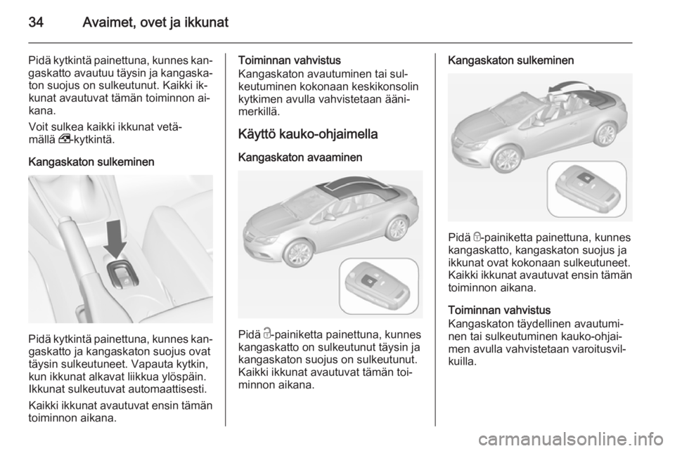 OPEL CASCADA 2015  Ohjekirja (in Finnish) 34Avaimet, ovet ja ikkunat
Pidä kytkintä painettuna, kunnes kan‐gaskatto avautuu täysin ja kangaska‐ton suojus on sulkeutunut. Kaikki ik‐
kunat avautuvat tämän toiminnon ai‐
kana.
Voit su