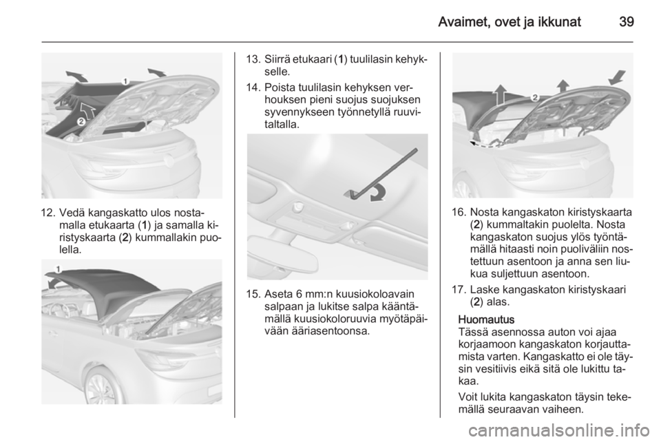 OPEL CASCADA 2015  Ohjekirja (in Finnish) Avaimet, ovet ja ikkunat39
12. Vedä kangaskatto ulos nosta‐malla etukaarta ( 1) ja samalla ki‐
ristyskaarta ( 2) kummallakin puo‐
lella.
13. Siirrä etukaari ( 1) tuulilasin kehyk‐
selle.
14.